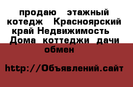 продаю 2 этажный котедж - Красноярский край Недвижимость » Дома, коттеджи, дачи обмен   